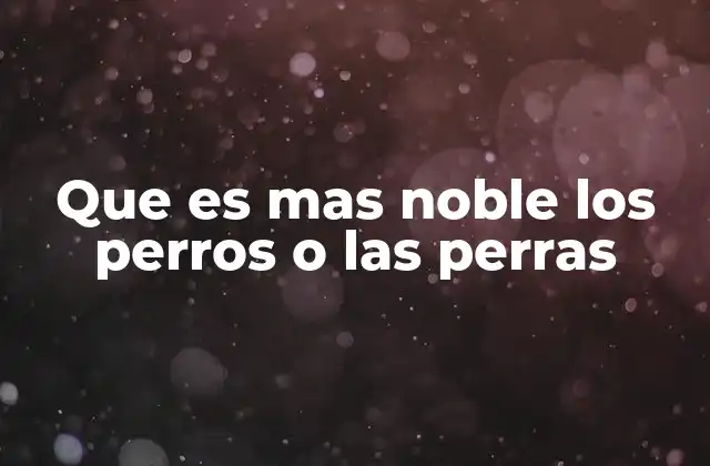 Que es mas Noble los Perros o las Perras