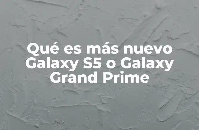 Qué es Más Nuevo Galaxy S5 o Galaxy Grand Prime
