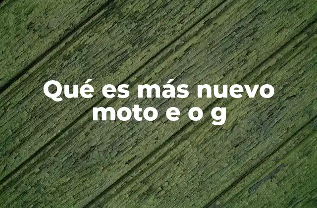Qué es Más Nuevo Moto e o G