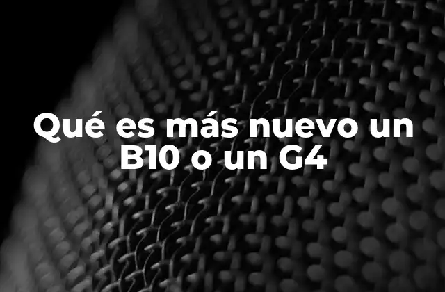 Qué es Más Nuevo un B10 o un G4