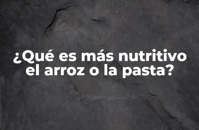 ¿qué es Más Nutritivo el Arroz o la Pasta?