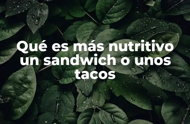 Qué es Más Nutritivo un Sandwich o unos Tacos
