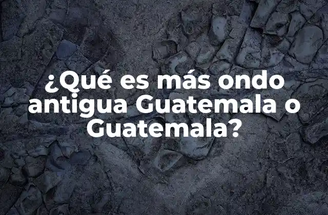 ¿qué es Más Ondo Antigua Guatemala o Guatemala?