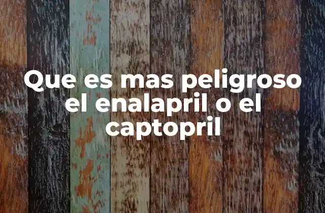 Que es mas Peligroso el Enalapril o el Captopril 2 Comparación de riesgos entre dos inhibidores de la ECA