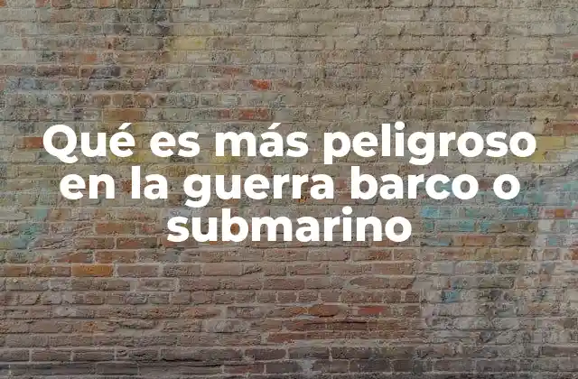 Qué es Más Peligroso en la Guerra Barco o Submarino