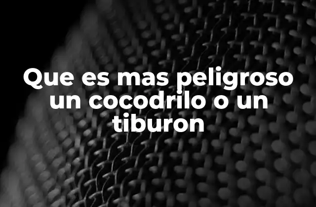 Que es mas Peligroso un Cocodrilo o un Tiburon