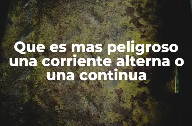 Que es mas Peligroso una Corriente Alterna o una Continua
