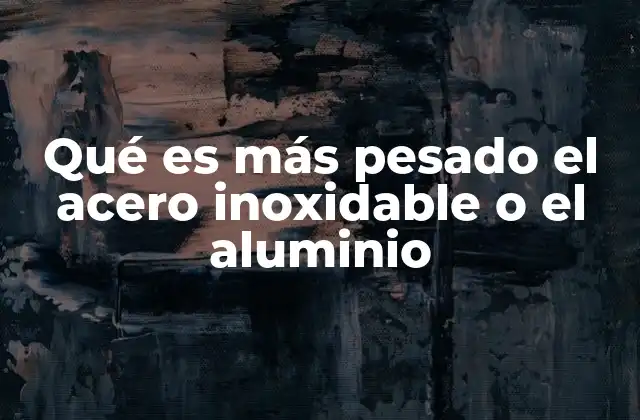Qué es Más Pesado el Acero Inoxidable o el Aluminio