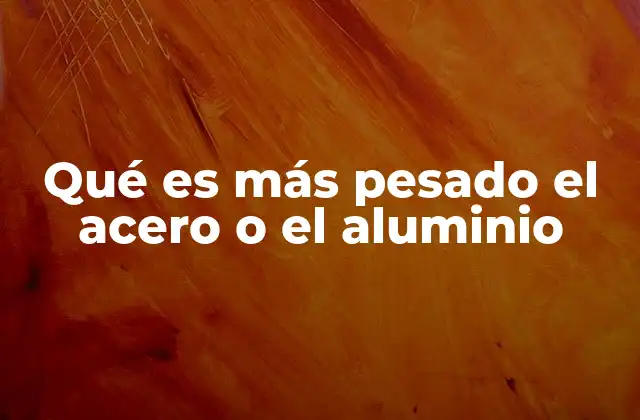 Qué es Más Pesado el Acero o el Aluminio 2 Densidad y peso específico: las claves para entender el acero y el aluminio