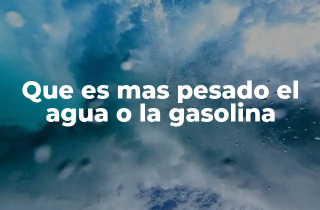 Que es mas Pesado el Agua o la Gasolina
