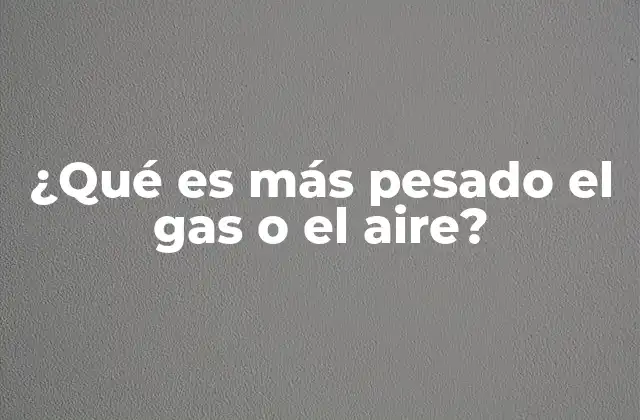 ¿qué es Más Pesado el Gas o el Aire?