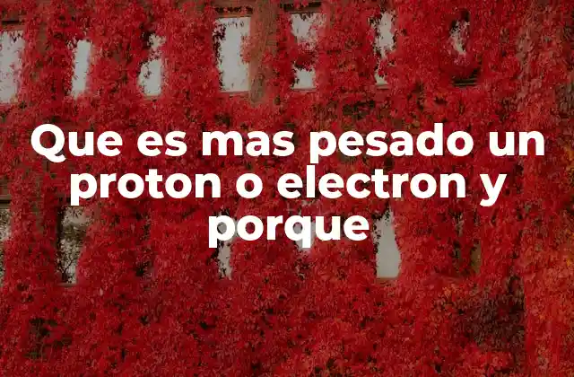 Que es mas Pesado un Proton o Electron y Porque
