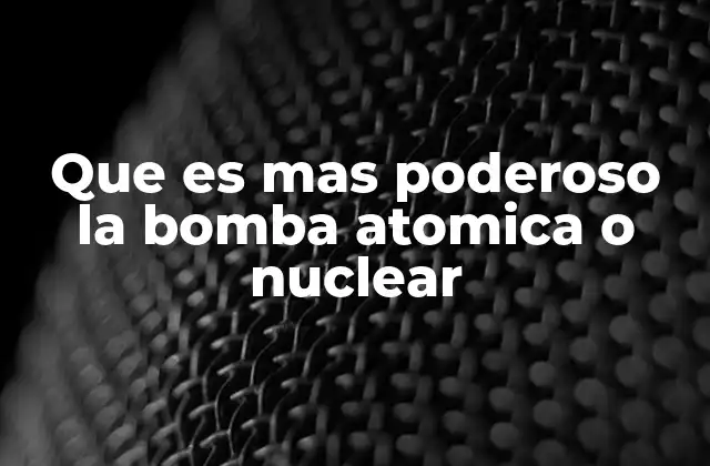 Que es mas Poderoso la Bomba Atomica o Nuclear 2 La evolución tecnológica de las armas de destrucción masiva