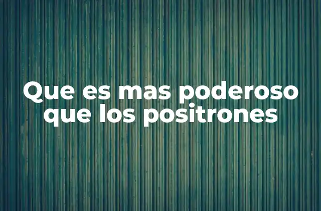 Que es mas Poderoso que los Positrones 2 El poder detrás de las partículas subatómicas