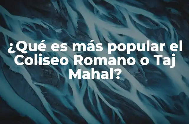 ¿qué es Más Popular el Coliseo Romano o Taj Mahal?