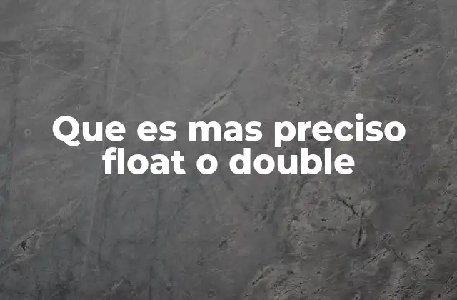 Que es mas Preciso Float o Double