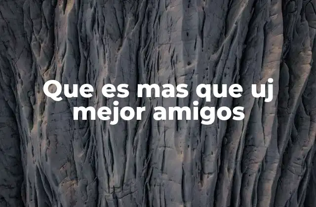 Que es mas que Uj Mejor Amigos