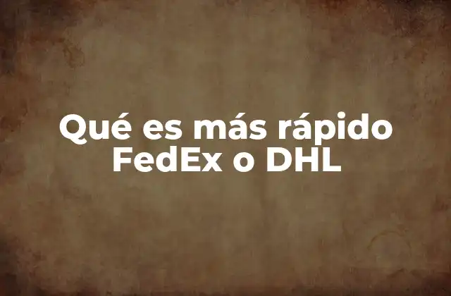 Qué es Más Rápido Fedex o Dhl 2 Comparación de entregas exprés entre FedEx y DHL