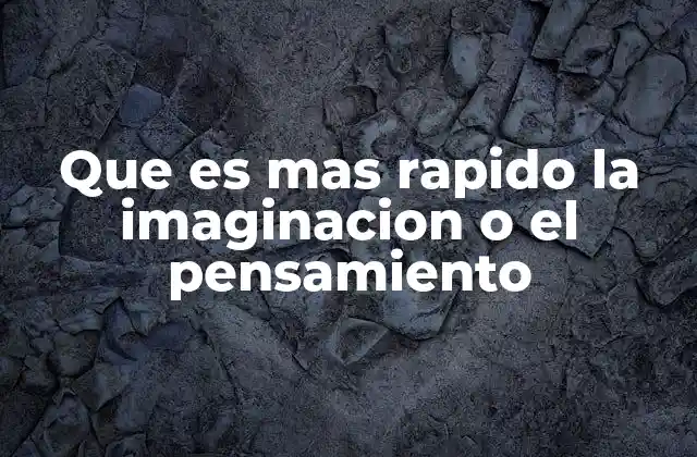 Que es mas Rapido la Imaginacion o el Pensamiento