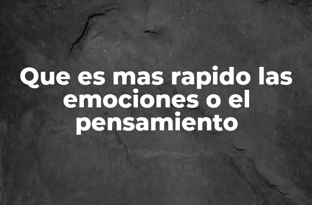 Que es mas Rapido las Emociones o el Pensamiento