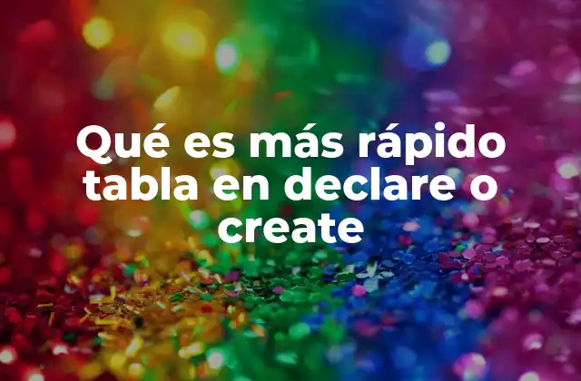 Qué es Más Rápido Tabla en Declare o Create 2 Comparación de rendimiento entre DECLARE y CREATE TABLE