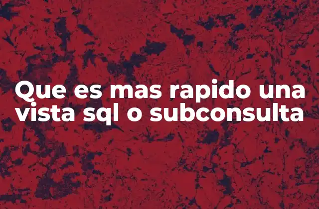 Que es mas Rapido una Vista Sql o Subconsulta