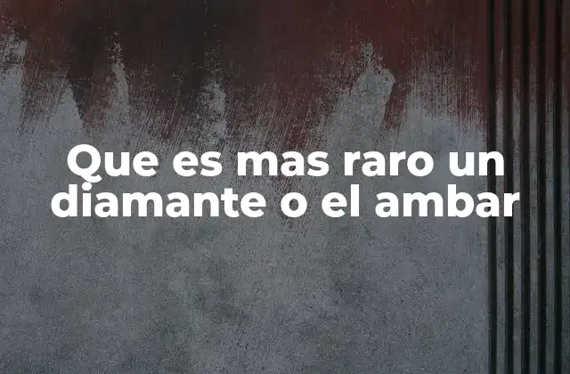 Que es mas Raro un Diamante o el Ambar