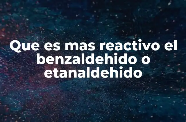 Que es mas Reactivo el Benzaldehido o Etanaldehido