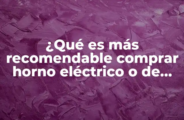 ¿qué es Más Recomendable Comprar Horno Eléctrico o de Microondas?