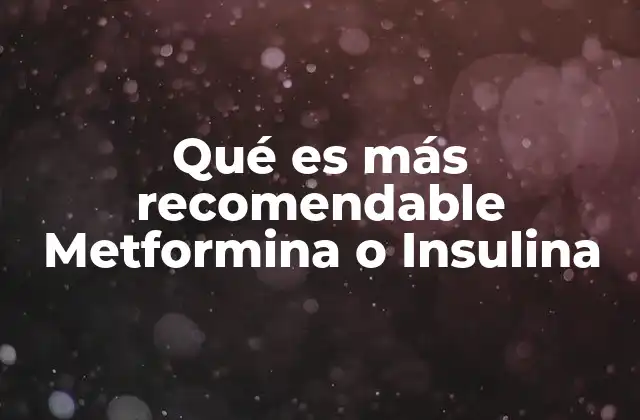 Qué es Más Recomendable Metformina o Insulina