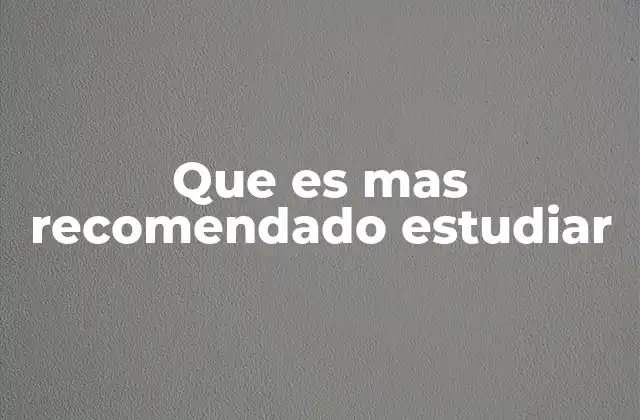Que es mas Recomendado Estudiar