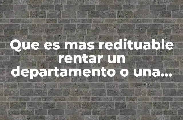 Que es mas Redituable Rentar un Departamento o una Casa