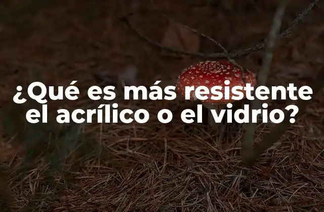 ¿qué es Más Resistente el Acrílico o el Vidrio?