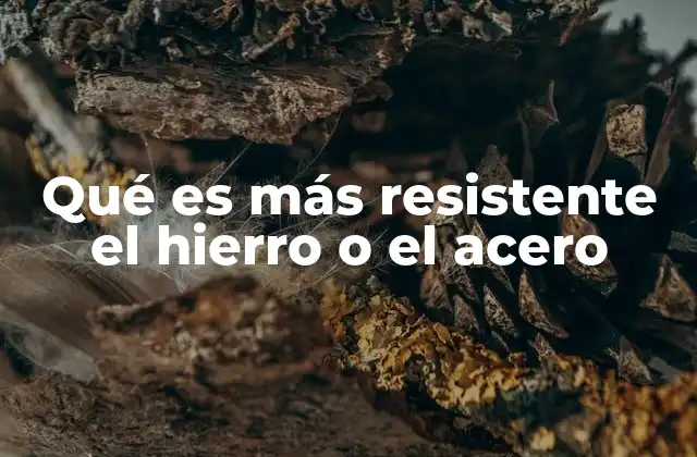 Qué es Más Resistente el Hierro o el Acero