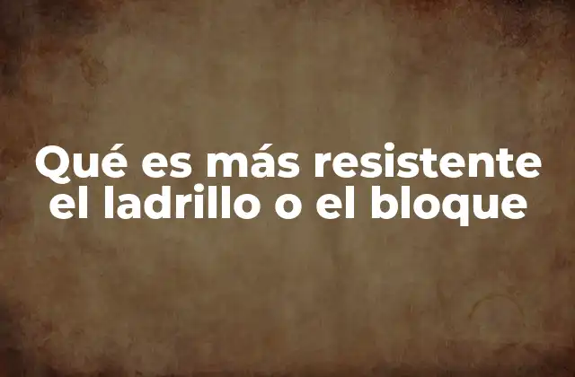 Qué es Más Resistente el Ladrillo o el Bloque