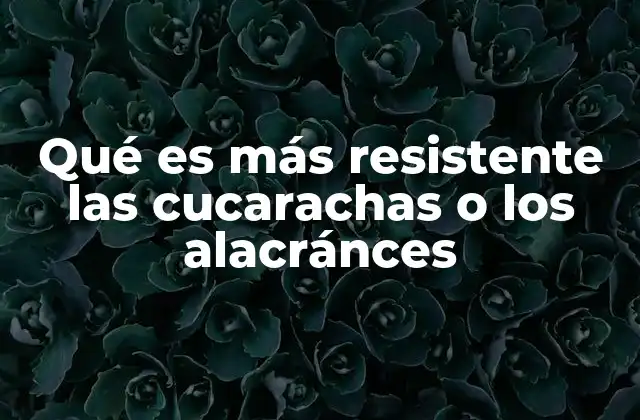 Qué es Más Resistente las Cucarachas o los Alacránces