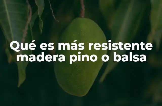 Qué es Más Resistente Madera Pino o Balsa
