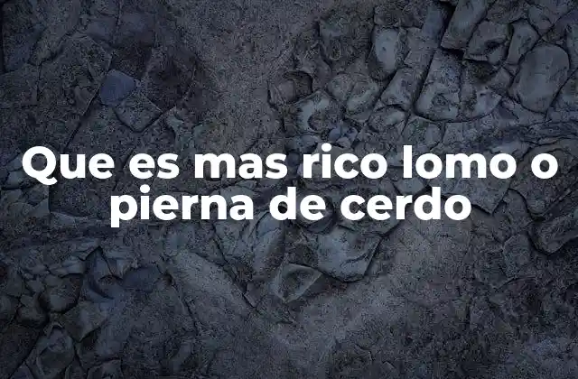 Que es mas Rico Lomo o Pierna de Cerdo