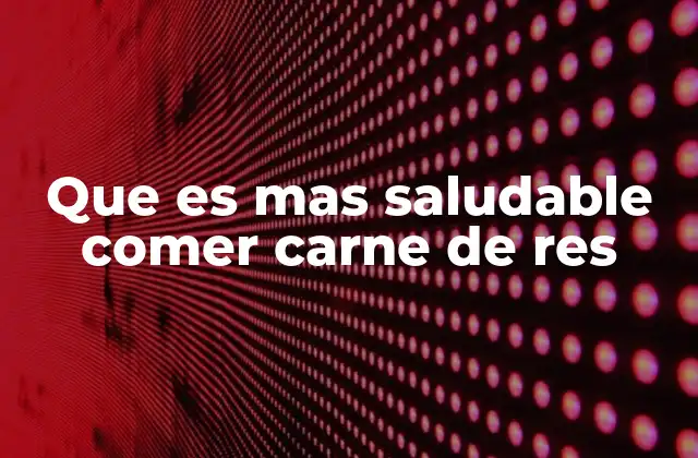 Que es mas Saludable Comer Carne de Res