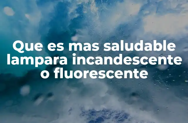 Que es mas Saludable Lampara Incandescente o Fluorescente