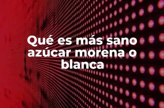 Qué es Más Sano Azúcar Morena o Blanca