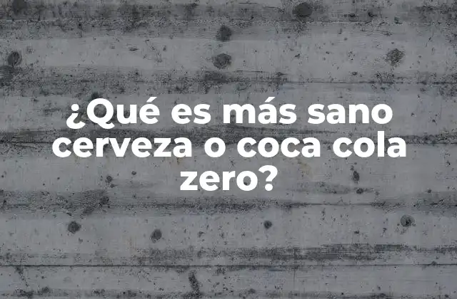 ¿qué es Más Sano Cerveza o Coca Cola Zero? 2 Comparativa nutricional entre cerveza y refrescos sin azúcar