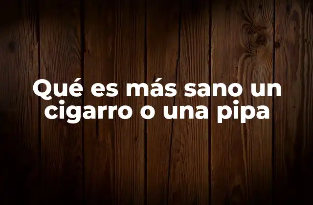 Qué es Más Sano un Cigarro o una Pipa