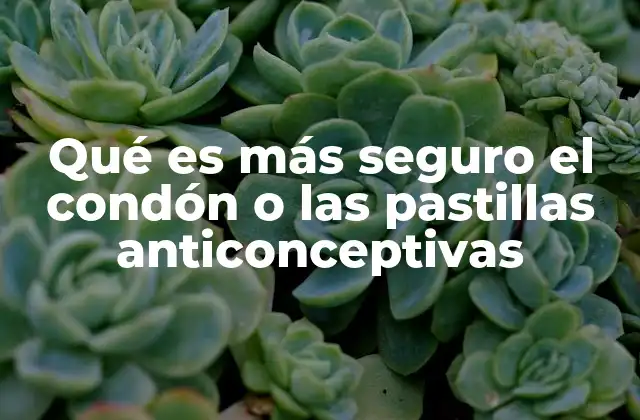 Qué es Más Seguro el Condón o las Pastillas Anticonceptivas