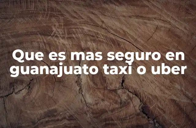 Que es mas Seguro en Guanajuato Taxi o Uber