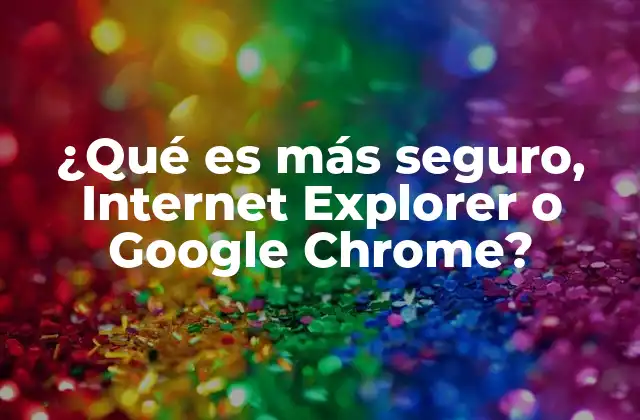 ¿qué es Más Seguro, Internet Explorer o Google Chrome?