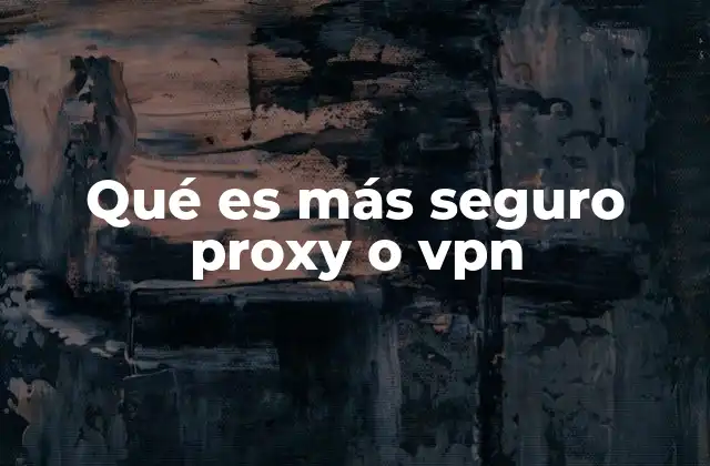 Qué es Más Seguro Proxy o Vpn
