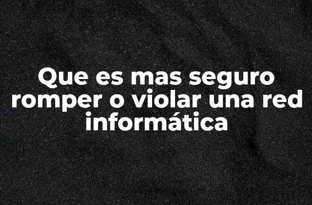Que es mas Seguro Romper o Violar una Red Informática 2 Riesgos y consecuencias de intervenir en una red informática