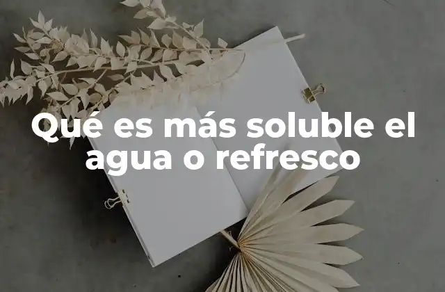 Qué es Más Soluble el Agua o Refresco