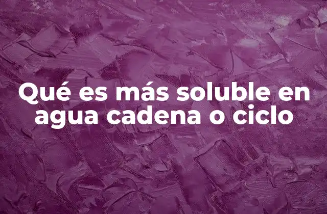 Qué es Más Soluble en Agua Cadena o Ciclo